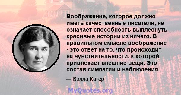 Воображение, которое должно иметь качественные писатели, не означает способность выплеснуть красивые истории из ничего. В правильном смысле воображение - это ответ на то, что происходит на чувствительности, к которой