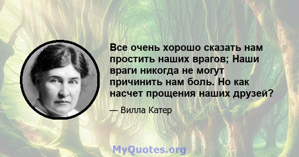 Все очень хорошо сказать нам простить наших врагов; Наши враги никогда не могут причинить нам боль. Но как насчет прощения наших друзей?