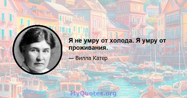 Я не умру от холода. Я умру от проживания.