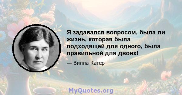 Я задавался вопросом, была ли жизнь, которая была подходящей для одного, была правильной для двоих!