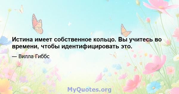 Истина имеет собственное кольцо. Вы учитесь во времени, чтобы идентифицировать это.