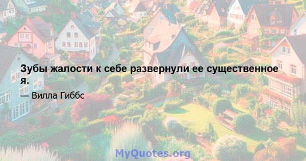 Зубы жалости к себе развернули ее существенное я.