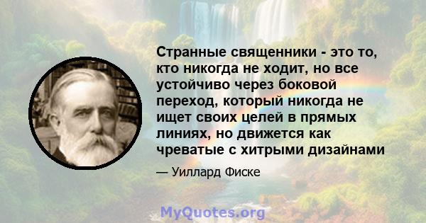 Странные священники - это то, кто никогда не ходит, но все устойчиво через боковой переход, который никогда не ищет своих целей в прямых линиях, но движется как чреватые с хитрыми дизайнами