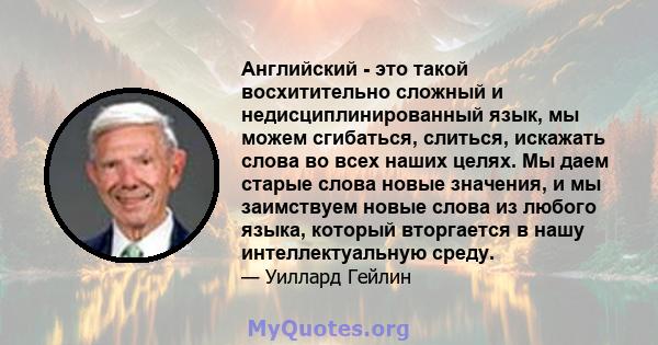 Английский - это такой восхитительно сложный и недисциплинированный язык, мы можем сгибаться, слиться, искажать слова во всех наших целях. Мы даем старые слова новые значения, и мы заимствуем новые слова из любого