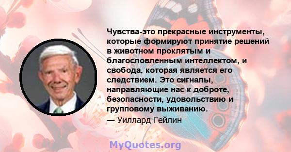 Чувства-это прекрасные инструменты, которые формируют принятие решений в животном проклятым и благословленным интеллектом, и свобода, которая является его следствием. Это сигналы, направляющие нас к доброте,