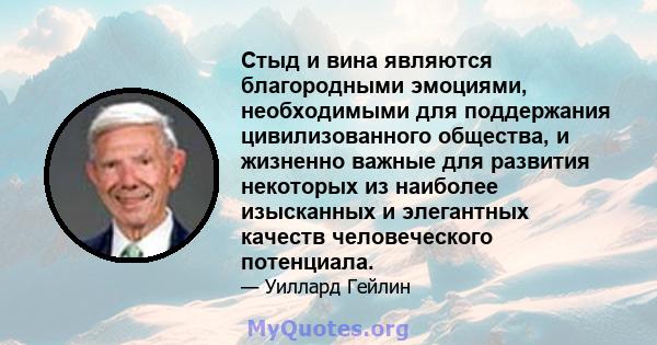 Стыд и вина являются благородными эмоциями, необходимыми для поддержания цивилизованного общества, и жизненно важные для развития некоторых из наиболее изысканных и элегантных качеств человеческого потенциала.