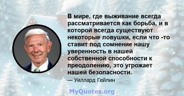 В мире, где выживание всегда рассматривается как борьба, и в которой всегда существуют некоторые ловушки, если что -то ставит под сомнение нашу уверенность в нашей собственной способности к преодолению, это угрожает