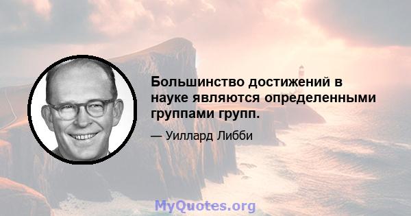 Большинство достижений в науке являются определенными группами групп.