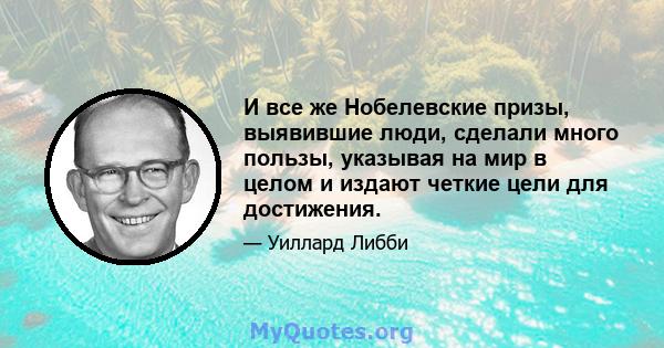 И все же Нобелевские призы, выявившие люди, сделали много пользы, указывая на мир в целом и издают четкие цели для достижения.