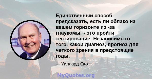 Единственный способ предсказать, есть ли облако на вашем горизонте из -за глаукомы, - это пройти тестирование. Независимо от того, какой диагноз, прогноз для четкого зрения в предстоящие годы.