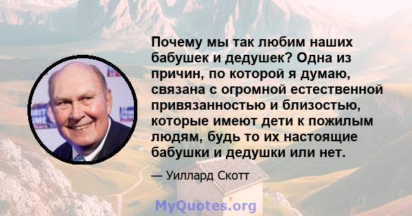 Почему мы так любим наших бабушек и дедушек? Одна из причин, по которой я думаю, связана с огромной естественной привязанностью и близостью, которые имеют дети к пожилым людям, будь то их настоящие бабушки и дедушки или 