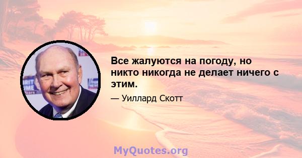 Все жалуются на погоду, но никто никогда не делает ничего с этим.