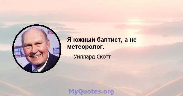 Я южный баптист, а не метеоролог.