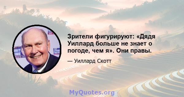 Зрители фигурируют: «Дядя Уиллард больше не знает о погоде, чем я». Они правы.