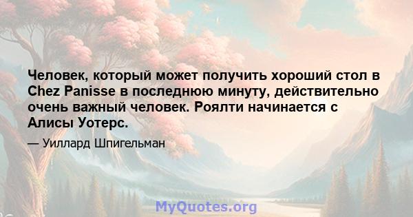 Человек, который может получить хороший стол в Chez Panisse в последнюю минуту, действительно очень важный человек. Роялти начинается с Алисы Уотерс.