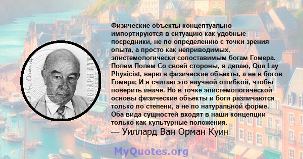 Физические объекты концептуально импортируются в ситуацию как удобные посредники, не по определению с точки зрения опыта, а просто как неприводимых, эпистемологически сопоставимым богам Гомера. Полем Полем Со своей