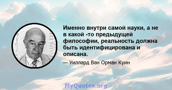 Именно внутри самой науки, а не в какой -то предыдущей философии, реальность должна быть идентифицирована и описана.