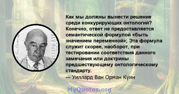 Как мы должны вынести решение среди конкурирующих онтологий? Конечно, ответ не предоставляется семантической формулой «быть значением переменной»; Эта формула служит скорее, наоборот, при тестировании соответствия