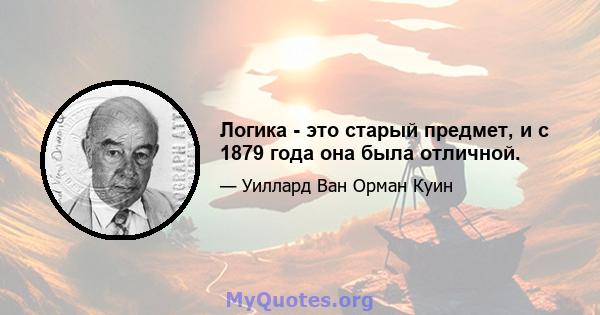 Логика - это старый предмет, и с 1879 года она была отличной.