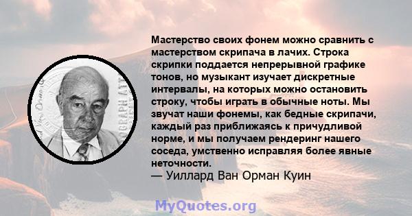 Мастерство своих фонем можно сравнить с мастерством скрипача в лачих. Строка скрипки поддается непрерывной графике тонов, но музыкант изучает дискретные интервалы, на которых можно остановить строку, чтобы играть в