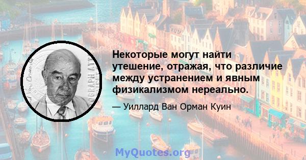 Некоторые могут найти утешение, отражая, что различие между устранением и явным физикализмом нереально.