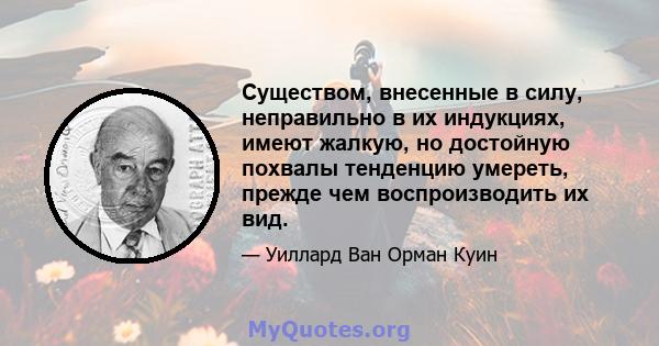 Существом, внесенные в силу, неправильно в их индукциях, имеют жалкую, но достойную похвалы тенденцию умереть, прежде чем воспроизводить их вид.