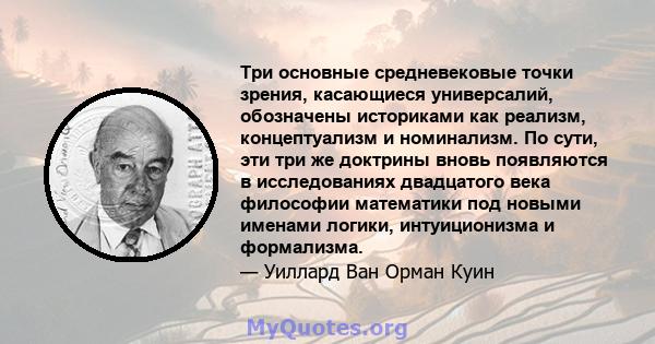 Три основные средневековые точки зрения, касающиеся универсалий, обозначены историками как реализм, концептуализм и номинализм. По сути, эти три же доктрины вновь появляются в исследованиях двадцатого века философии