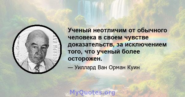 Ученый неотличим от обычного человека в своем чувстве доказательств, за исключением того, что ученый более осторожен.