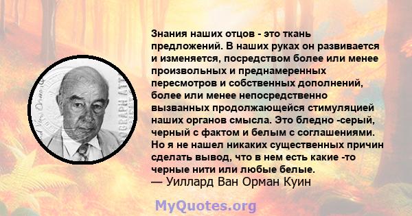 Знания наших отцов - это ткань предложений. В наших руках он развивается и изменяется, посредством более или менее произвольных и преднамеренных пересмотров и собственных дополнений, более или менее непосредственно