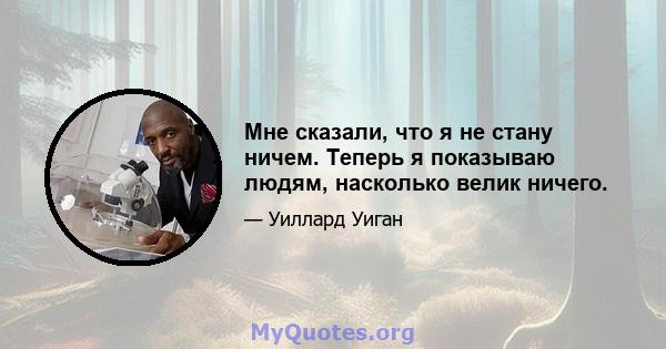 Мне сказали, что я не стану ничем. Теперь я показываю людям, насколько велик ничего.