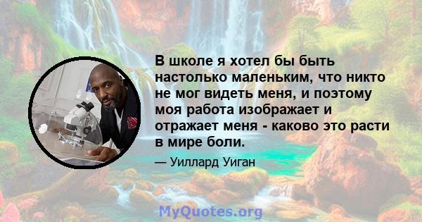 В школе я хотел бы быть настолько маленьким, что никто не мог видеть меня, и поэтому моя работа изображает и отражает меня - каково это расти в мире боли.