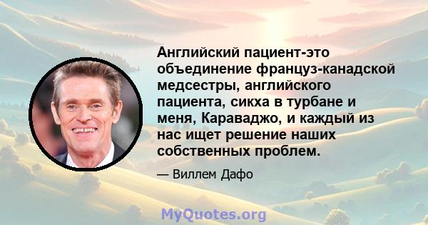 Английский пациент-это объединение француз-канадской медсестры, английского пациента, сикха в турбане и меня, Караваджо, и каждый из нас ищет решение наших собственных проблем.