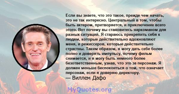 Если вы знаете, что это такое, прежде чем начать, это не так интересно. Центральный в том, чтобы быть актером, притворяется, и приключение всего этого. Вот почему вы становитесь наркоманом для разных ситуаций. Я