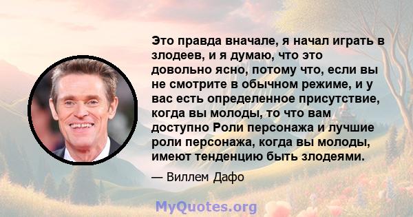 Это правда вначале, я начал играть в злодеев, и я думаю, что это довольно ясно, потому что, если вы не смотрите в обычном режиме, и у вас есть определенное присутствие, когда вы молоды, то что вам доступно Роли