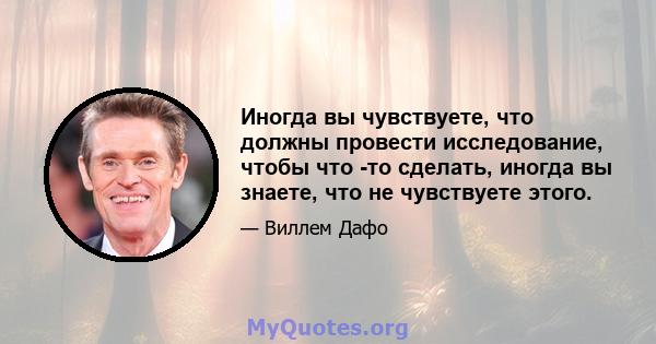 Иногда вы чувствуете, что должны провести исследование, чтобы что -то сделать, иногда вы знаете, что не чувствуете этого.