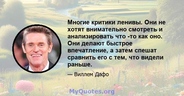 Многие критики ленивы. Они не хотят внимательно смотреть и анализировать что -то как оно. Они делают быстрое впечатление, а затем спешат сравнить его с тем, что видели раньше.