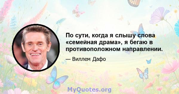 По сути, когда я слышу слова «семейная драма», я бегаю в противоположном направлении.