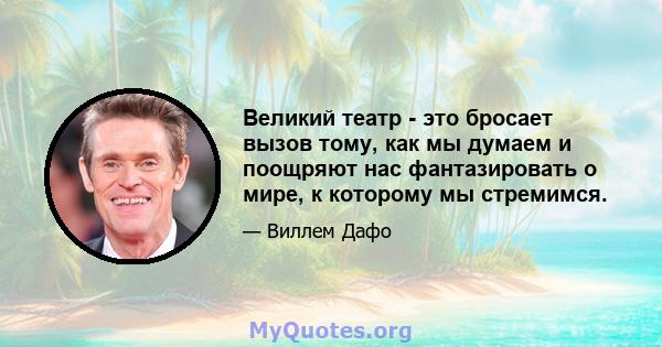 Великий театр - это бросает вызов тому, как мы думаем и поощряют нас фантазировать о мире, к которому мы стремимся.