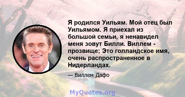 Я родился Уильям. Мой отец был Уильямом. Я приехал из большой семьи, я ненавидел меня зовут Билли. Виллем - прозвище; Это голландское имя, очень распространенное в Нидерландах.