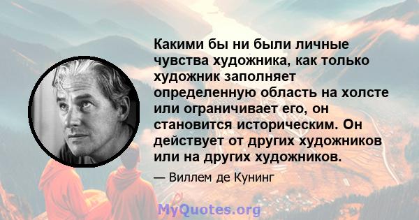 Какими бы ни были личные чувства художника, как только художник заполняет определенную область на холсте или ограничивает его, он становится историческим. Он действует от других художников или на других художников.