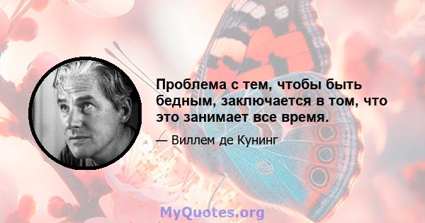 Проблема с тем, чтобы быть бедным, заключается в том, что это занимает все время.