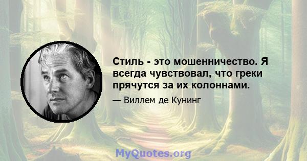 Стиль - это мошенничество. Я всегда чувствовал, что греки прячутся за их колоннами.