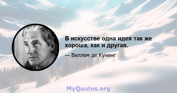 В искусстве одна идея так же хороша, как и другая.