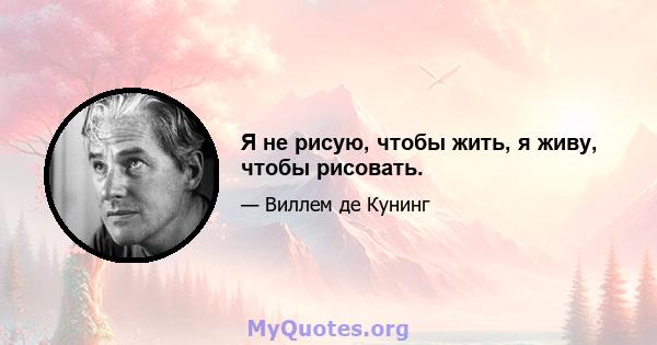 Я не рисую, чтобы жить, я живу, чтобы рисовать.