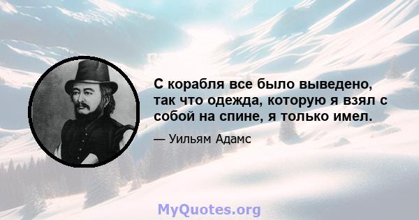 С корабля все было выведено, так что одежда, которую я взял с собой на спине, я только имел.