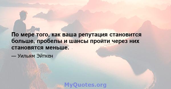 По мере того, как ваша репутация становится больше, пробелы и шансы пройти через них становятся меньше.