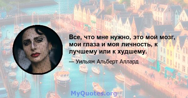 Все, что мне нужно, это мой мозг, мои глаза и моя личность, к лучшему или к худшему.