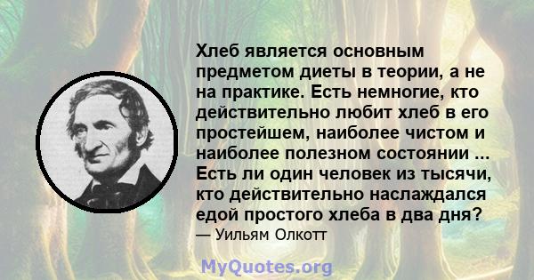 Хлеб является основным предметом диеты в теории, а не на практике. Есть немногие, кто действительно любит хлеб в его простейшем, наиболее чистом и наиболее полезном состоянии ... Есть ли один человек из тысячи, кто