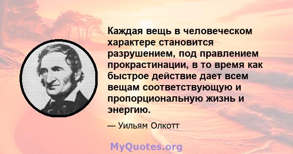 Каждая вещь в человеческом характере становится разрушением, под правлением прокрастинации, в то время как быстрое действие дает всем вещам соответствующую и пропорциональную жизнь и энергию.