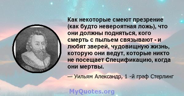 Как некоторые смеют презрение (как будто невероятная ложь), что они должны подняться, кого смерть с пыльем связывают - и любят зверей, чудовищную жизнь, которую они ведут, которые никто не посещает Спецификацию, когда